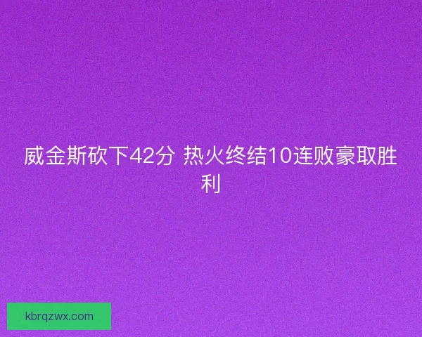 威金斯砍下42分 热火终结10连败豪取胜利
