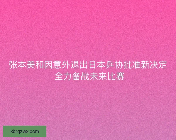张本美和因意外退出日本乒协批准新决定 全力备战未来比赛