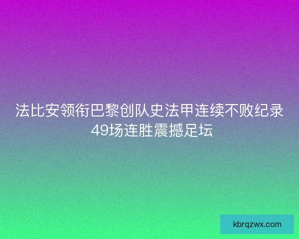 法比安领衔巴黎创队史法甲连续不败纪录 49场连胜震撼足坛