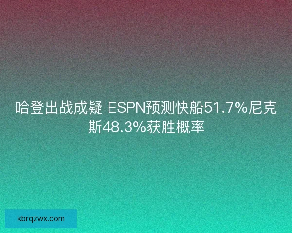 哈登出战成疑 ESPN预测快船51.7%尼克斯48.3%获胜概率