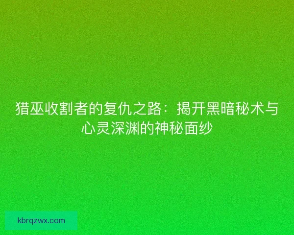 猎巫收割者的复仇之路：揭开黑暗秘术与心灵深渊的神秘面纱