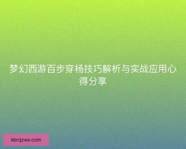 梦幻西游百步穿杨技巧解析与实战应用心得分享 梦幻西游百步穿杨技巧解析与实战应用心得分享