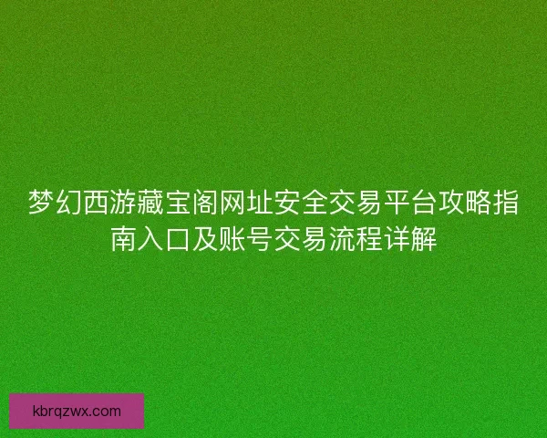 梦幻西游藏宝阁网址安全交易平台攻略指南入口及账号交易流程详解 梦幻西游藏宝阁网址安全交易平台攻略指南入口及账号交易流程详解