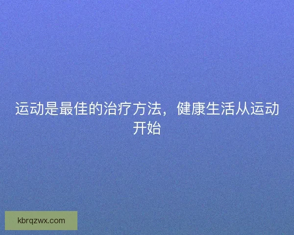 运动是最佳的治疗方法,健康生活从运动开始 运动是最佳的治疗方法,健康生活从运动开始