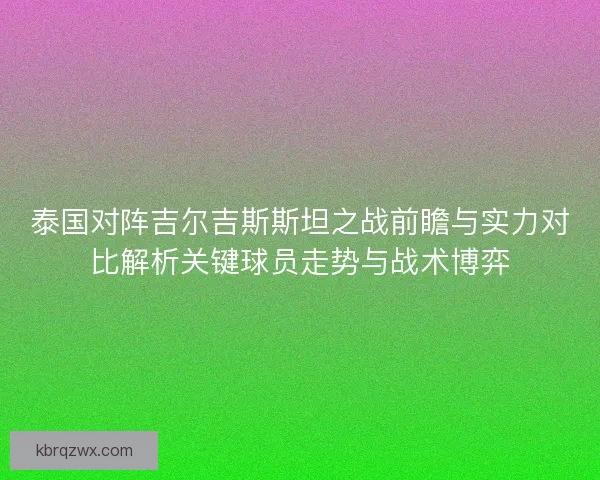 泰国对阵吉尔吉斯斯坦之战前瞻与实力对比解析关键球员走势与战术博弈