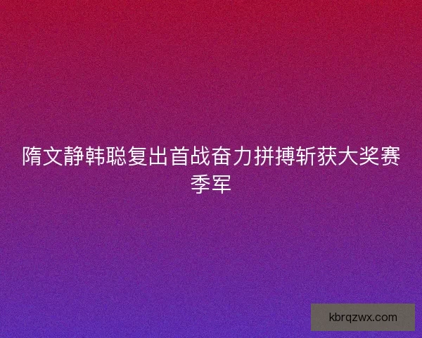 隋文静韩聪复出首战奋力拼搏斩获大奖赛季军