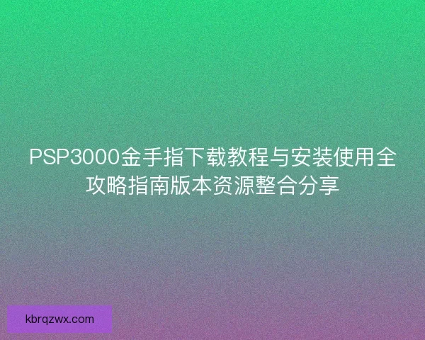 PSP3000金手指下载教程与安装使用全攻略指南版本资源整合分享
