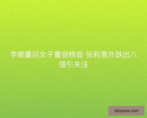 李娜重回女子重剑榜首 张莉意外跌出八强引关注