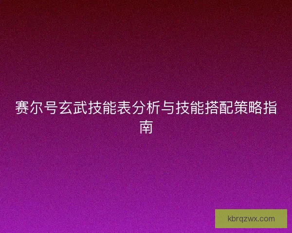 赛尔号玄武技能表分析与技能搭配策略指南