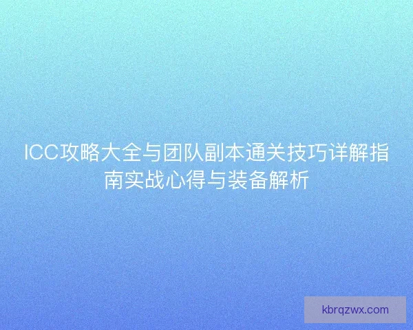ICC攻略大全与团队副本通关技巧详解指南实战心得与装备解析