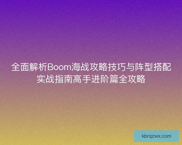全面解析Boom海战攻略技巧与阵型搭配实战指南高手进阶篇全攻略