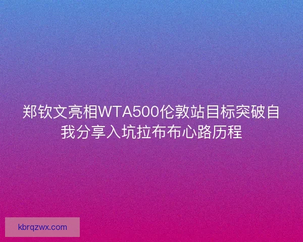 郑钦文亮相WTA500伦敦站目标突破自我分享入坑拉布布心路历程