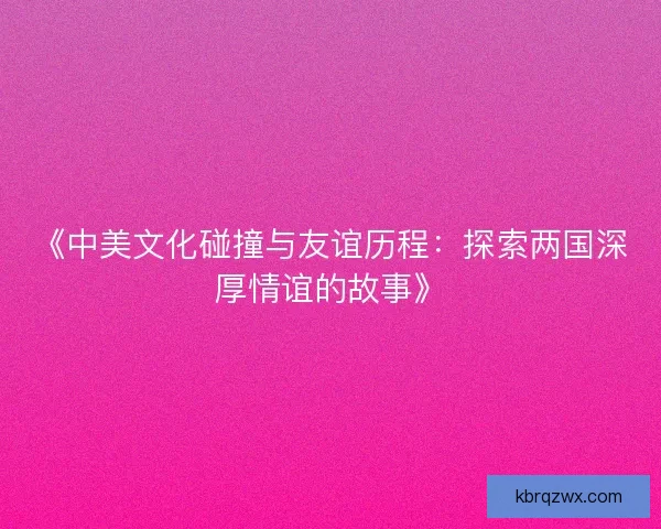《中美文化碰撞与友谊历程：探索两国深厚情谊的故事》