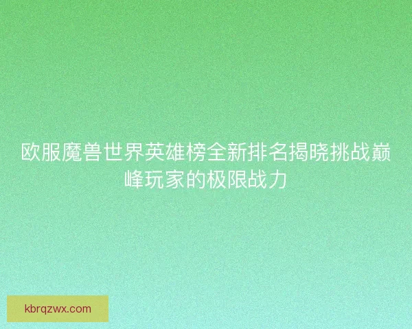 欧服魔兽世界英雄榜全新排名揭晓挑战巅峰玩家的极限战力