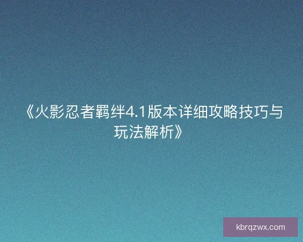 《火影忍者羁绊4.1版本详细攻略技巧与玩法解析》