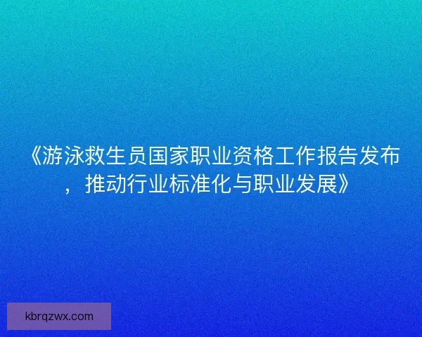 《游泳救生员国家职业资格工作报告发布，推动行业标准化与职业发展》