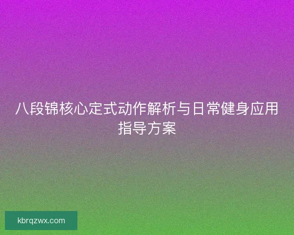 八段锦核心定式动作解析与日常健身应用指导方案